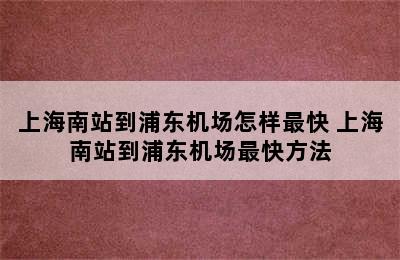 上海南站到浦东机场怎样最快 上海南站到浦东机场最快方法